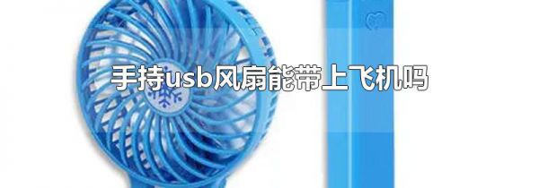 手持usb风扇能带上飞机吗
