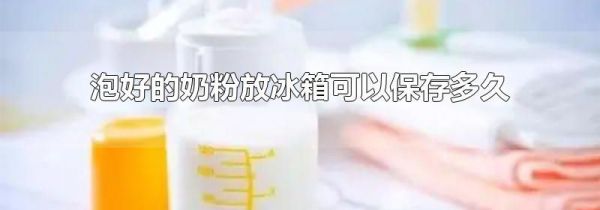 泡好的奶粉放冰箱可以保存多久