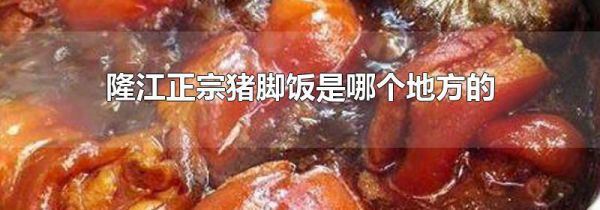隆江正宗猪脚饭是哪个地方的