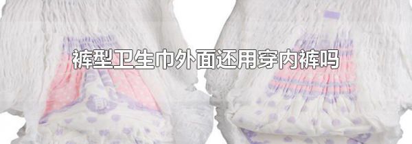 裤型卫生巾外面还用穿内裤吗