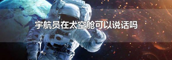 宇航员在太空舱可以说话吗