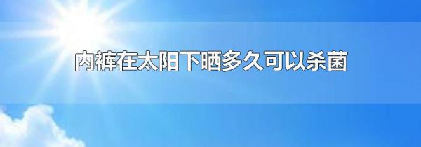 内裤在太阳下晒多久可以杀菌
