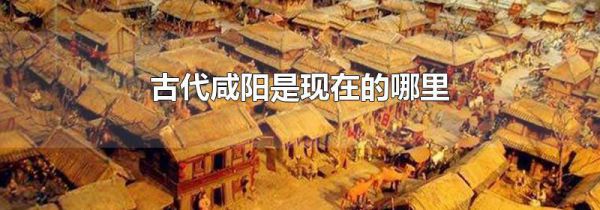 古代咸阳是现在的哪里