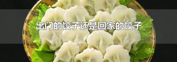 出门的饺子还是回家的饺子