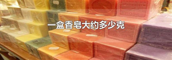 一盒香皂大约多少克