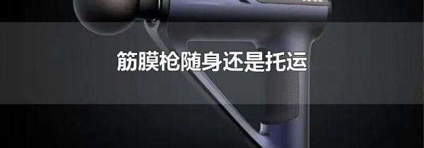 筋膜枪随身还是托运