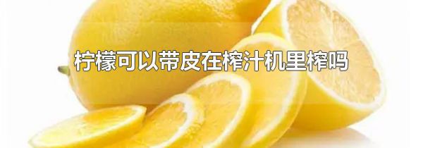 柠檬可以带皮在榨汁机里榨吗