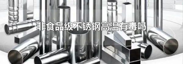 非食品级不锈钢高温有毒吗