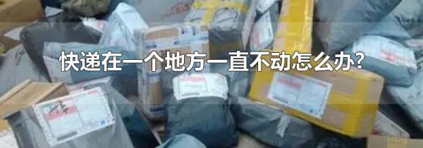 快递在一个地方一直不动怎么办?