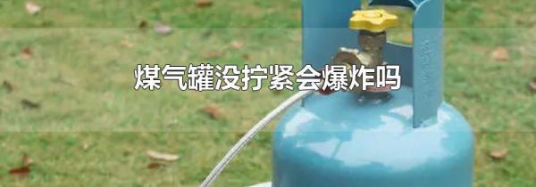 煤气罐没拧紧会爆炸吗