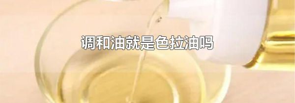 调和油就是色拉油吗