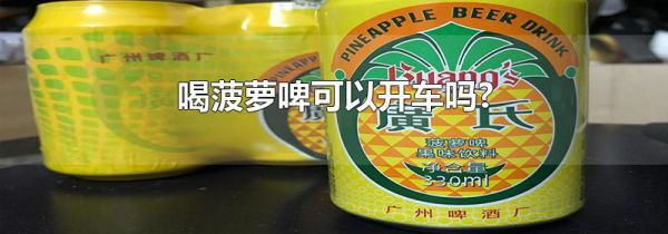喝菠萝啤可以开车吗?