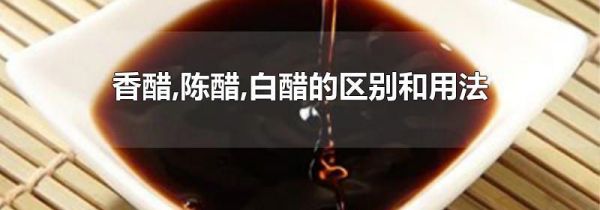 香醋,陈醋,白醋的区别和用法