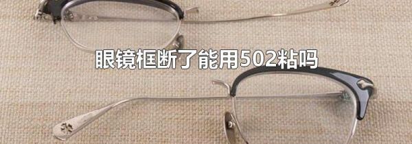 眼镜框断了能用502粘吗