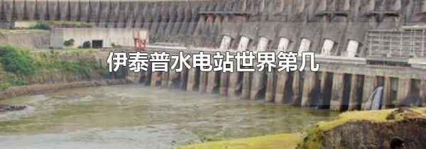 伊泰普水电站世界第几