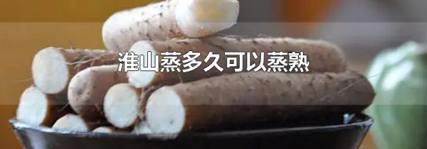 淮山蒸多久可以蒸熟