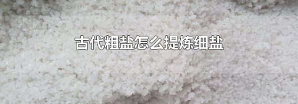 古代粗盐怎么提炼细盐
