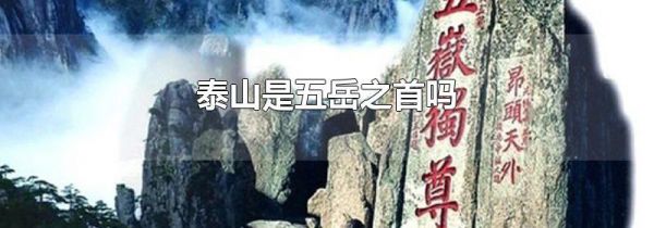泰山是五岳之首吗
