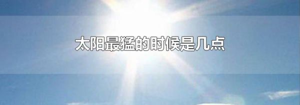 太阳最猛的时候是几点