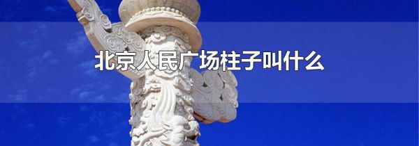 北京人民广场柱子叫什么