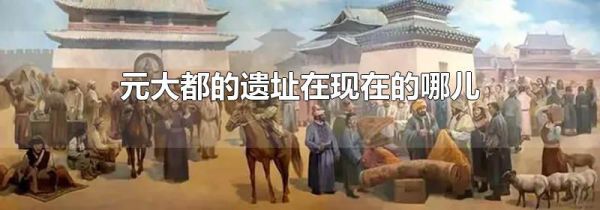 元大都的遗址在现在的哪儿