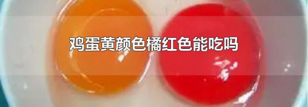 鸡蛋黄颜色橘红色能吃吗