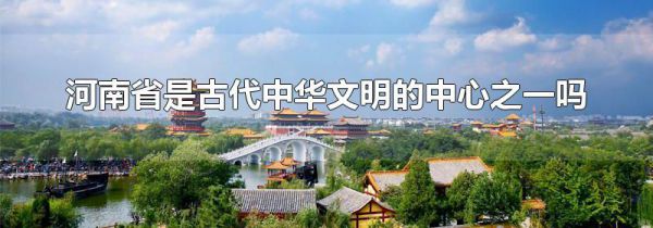 河南省是古代中华文明的中心之一吗