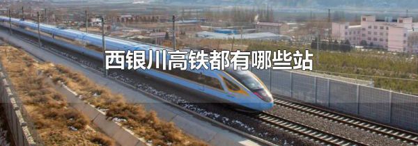 西银川高铁都有哪些站