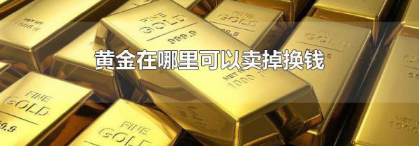 黄金在哪里可以卖掉换钱