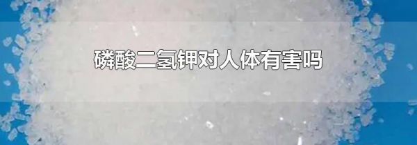 磷酸二氢钾对人体有害吗