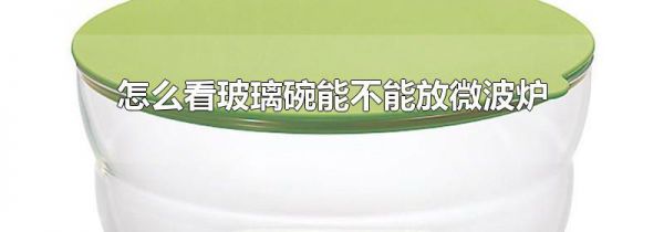 怎么看玻璃碗能不能放微波炉