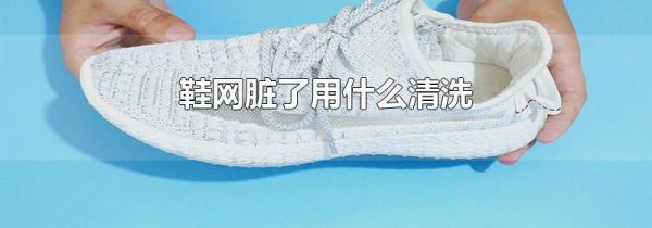 鞋网脏了用什么清洗