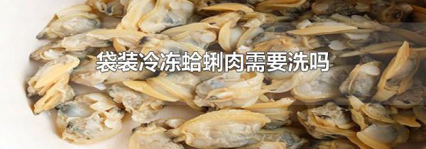 袋装冷冻蛤蜊肉需要洗吗