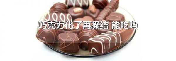 巧克力化了再凝结 能吃吗