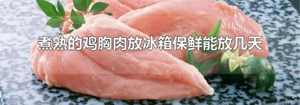 煮熟的鸡胸肉放冰箱保鲜能放几天