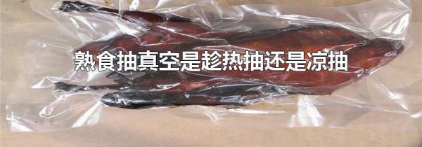 熟食抽真空是趁热抽还是凉抽