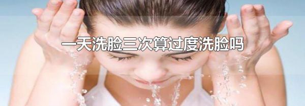 一天洗脸三次算过度洗脸吗