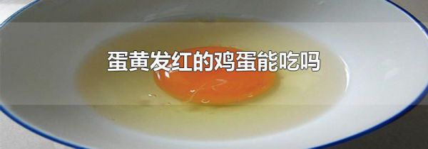 蛋黄发红的鸡蛋能吃吗