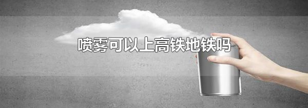 喷雾可以上高铁地铁吗