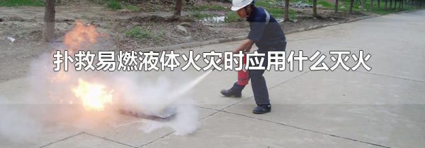 扑救易燃液体火灾时应用什么灭火