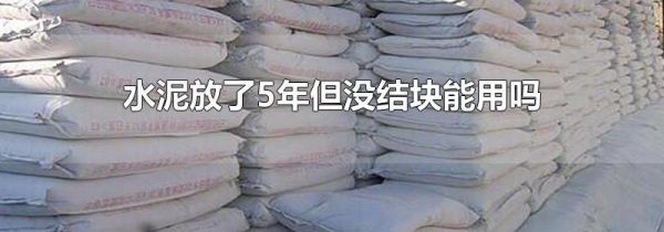 水泥放了5年但没结块能用吗