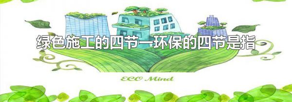 绿色施工的四节一环保的四节是指