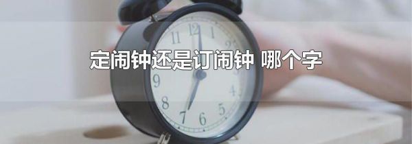 定闹钟还是订闹钟 哪个字