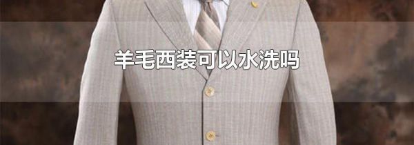 羊毛西装可以水洗吗