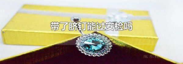 带了脐钉能过安检吗