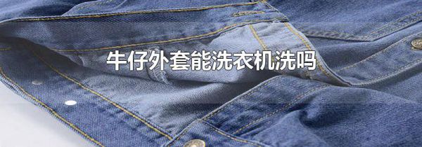 牛仔外套能洗衣机洗吗