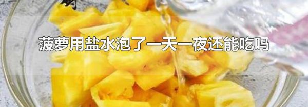 菠萝用盐水泡了一天一夜还能吃吗