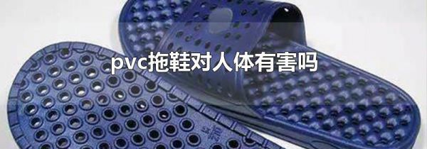 pvc拖鞋对人体有害吗