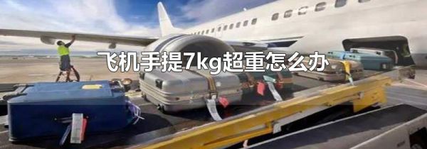 飞机手提7kg超重怎么办