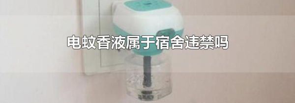 电蚊香液属于宿舍违禁吗